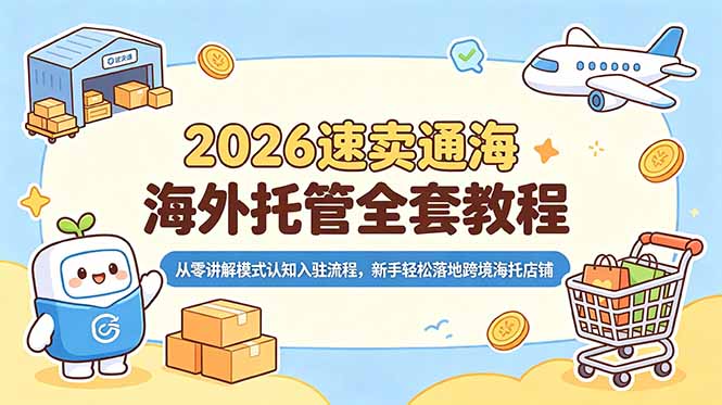 2026速卖通海外托管全套教程，从零讲解模式认知入驻流程，新手轻松落地跨境海托店铺-宝藏屋创业网