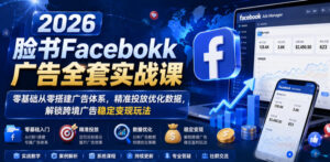 2026脸书Facebook广告全套实战课,零基础从零搭建广告体系,精准投放优化数据,解锁跨境广告稳定变现玩法-宝藏屋创业网