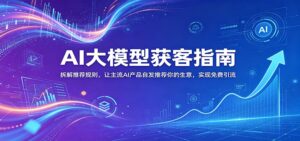 AI大模型获客指南：拆解推荐规则，让主流AI产品自发推荐你的生意 ，实现免费引流-宝藏屋创业网