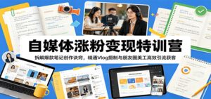 自媒体涨粉变现特训营：拆解爆款笔记创作诀窍，精通Vlog摄制与朋友圈美工高效引流获客-宝藏屋创业网
