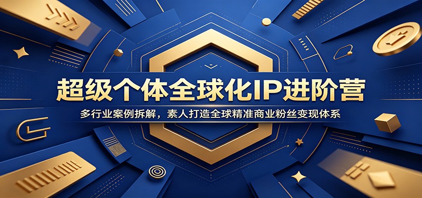 超级个体全球化IP进阶营：多行业案例拆解，素人打造全球精准商业粉丝变现体系-宝藏屋创业网