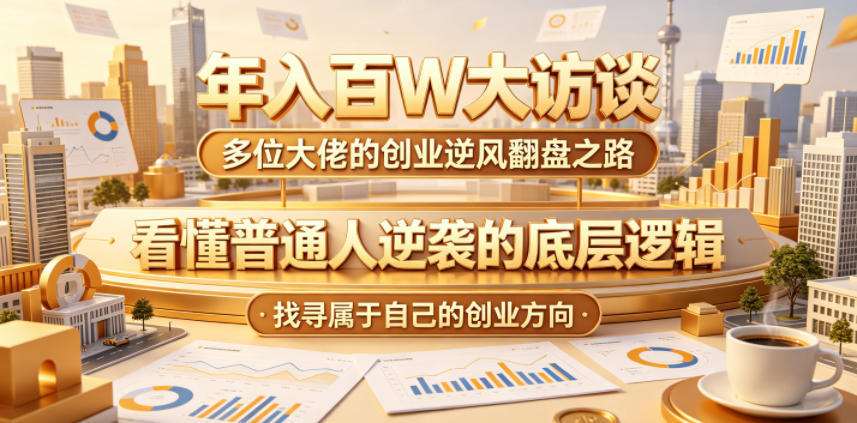 年入百W大访谈，多位大佬的创业逆风翻盘之路，看懂普通人逆袭的底层逻辑，找寻属于自己的创业方向(更新0615)-宝藏屋创业网