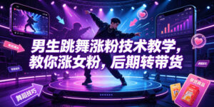 男生跳舞涨粉技术教学，教你涨女粉，后期转带货-宝藏屋创业网