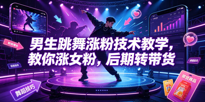 男生跳舞涨粉技术教学，教你涨女粉，后期转带货-宝藏屋创业网