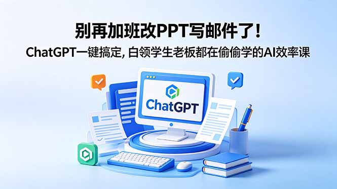 别再加班改PPT写邮件了！ChatGPT一键搞定，白领学生老板都在偷偷学的AI效率课-宝藏屋创业网
