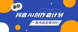26年最新抖音AI创作者计划实操课程,一条作品变现300+-宝藏屋创业网