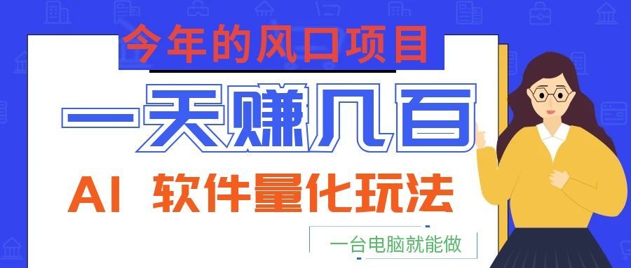 今年的风口项目，AI 软件量化玩法，让你一天赚几百，一台电脑就能做！-宝藏屋创业网