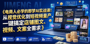 电商人必学的即梦AI实战课!从视觉优化到短视频量产,一键搞定店铺图文、视频、文案全需求-宝藏屋创业网