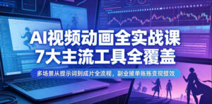 AI视频动画全实战课，7大主流工具全覆盖，多场景从提示词到成片全流程，副业接单账号变现提效-宝藏屋创业网