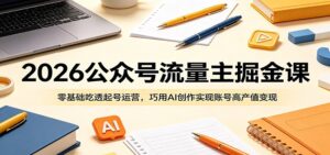 2026公众号流量主掘金课:零基础吃透起号运营,巧用AI创作实现账号高产值变现-宝藏屋创业网