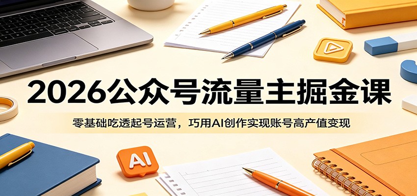 2026公众号流量主掘金课：零基础吃透起号运营，巧用AI创作实现账号高产值变现-宝藏屋创业网