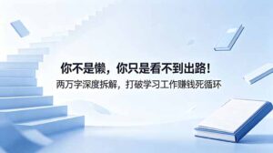 付费文章：你不是懒，你只是看不到出路！两万字深度拆解，打破学习工作赚钱死循环-宝藏屋创业网