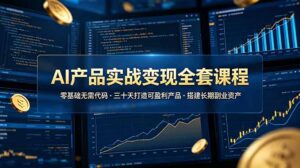 AI产品实战变现全套课程，零基础无需代码，三十天打造可盈利产品搭建长期副业资产-宝藏屋创业网