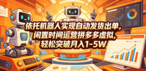依托机器人实现自动发货出单,闲置时间运营拼多多虚拟,轻松突破月入1-5W【揭秘】-宝藏屋创业网