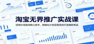 淘宝无界推广实战课：活用分词选词核心技术，精细化计划设置高效打造爆款单品-宝藏屋创业网
