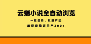云端小说全自动浏览阅读，一键启动、批量产出，单设备稳定产出200+【揭秘】-宝藏屋创业网