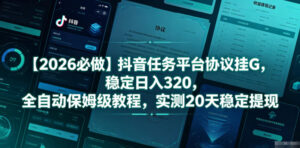 【2026必做】抖音任务平台协议挂G,稳定日入320,全自动保姆级教程,实测20天稳定提现【揭秘】-宝藏屋创业网