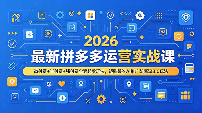 2026最新拼多多运营实战课，微付费+半付费+强付费全套起款玩法，矩阵叠券AI推广防断流3.0玩法-宝藏屋创业网