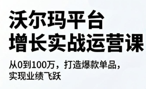 沃尔玛平台增长的实战运营课-宝藏屋创业网