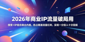 2026年商业IP流量破局用,搜索+IP组合跳出内卷,抢占精准流量红利,实现一分投入十分回报-宝藏屋创业网