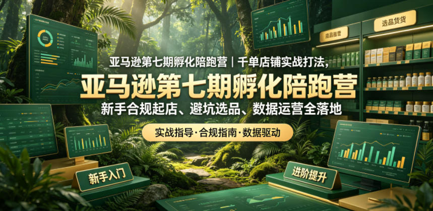 亚马逊第七期孵化陪跑营｜千单店铺实战打法，新手合规起店、避坑选品、数据运营全落地-宝藏屋创业网