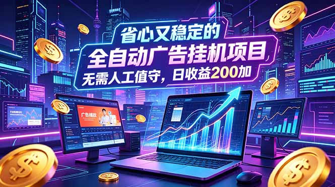全自动广告挂机项目，全程无需人工值守。稳定创收每日收益200+-宝藏屋创业网