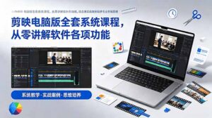 剪映电脑版全套系统课程，从零讲解软件各项功能，结合海量实战案例培养专业剪辑思维-宝藏屋创业网