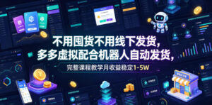 不用囤货不用线下发货,多多虚拟配合机器人自动发货,完整课程教学月收益稳定1-5W【揭秘】-宝藏屋创业网