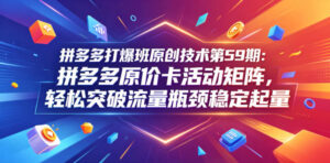 拼多多打爆班原创技术第59期：拼多多原价卡活动矩阵，轻松突破流量瓶颈稳定起量-宝藏屋创业网