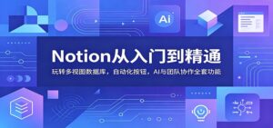 Notion从入门到精通：玩转多视图数据库，自动化按钮，AI与团队协作全套功能-宝藏屋创业网