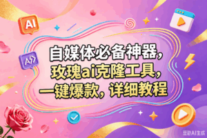 (18757期)玫瑰克隆,一键爆款ai工具,自媒体必备神器,50多个功能,详细的教程-宝藏屋创业网