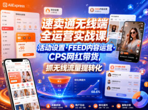 速卖通无线端全运营实战课,活动设置・FEED内容运营・CPS网红带货,抓无线流量提转化-宝藏屋创业网