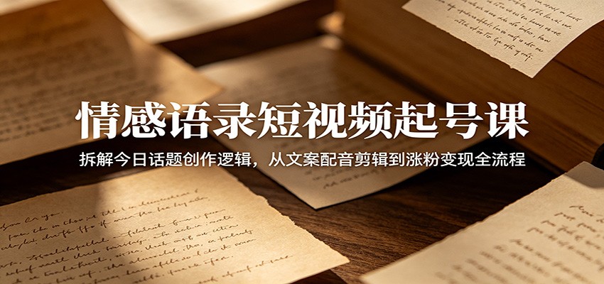 情感语录短视频起号课:拆解今日话题创作逻辑,从文案配音剪辑到涨粉变现全流程 情感语录短视频起号课:拆解今日话题创作逻辑,从文案配音剪辑到涨粉变现全流程