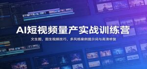 AI短视频量产实战训练营：文生图，图生视频技巧，多风格案例提示词与高清修复-宝藏屋创业网