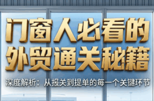 曾老师·门窗人必看的外贸通关秘籍-宝藏屋创业网