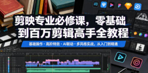 剪映专业必修课,零基础到百万剪辑高手全教程,基础操作・高阶特效・AI联动・多风格实战,从入门到精通-宝藏屋创业网