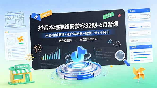 抖音本地推线索获客32期-6月新课：来客店铺搭建+账户冷启动+搜索广告+小风车，告别空耗高成本-宝藏屋创业网