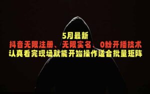 5月最新抖音无限注册、无限实名、0粉开播技术，认真看完现场就能开始操作，适合批量矩阵-宝藏屋创业网