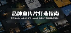 品牌宣传片打造指南:使用Seedance2.0与GPT Image2 低成本打造高端品牌宣传片-宝藏屋创业网