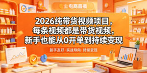 2026纯带货视频项目，每条视频都是带货视频，新手也能从0开单到持续变现-宝藏屋创业网