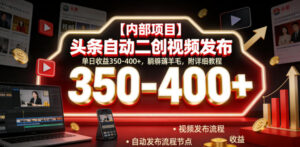 【内部项目】头条自动二创视频发布，单日收益350-400+，躺賺薅羊毛，附详细教程【揭秘】-宝藏屋创业网