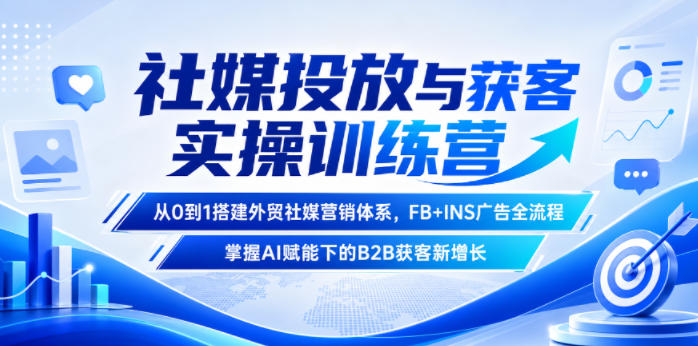 社媒投放与获客实操训练营，从0到1搭建外贸社媒营销体系，FB+INS广告全流程，掌握AI赋能下的B2B获客新增长-宝藏屋创业网
