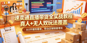 速卖通直播带货全实战教程,真人+无人双玩法覆盖,从0开播到爆单,带动店铺销量增长-宝藏屋创业网