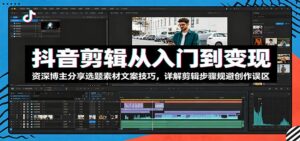 抖音剪辑从入门到变现：资深博主分享选题素材文案技巧，详解剪辑步骤规避创作误区-宝藏屋创业网