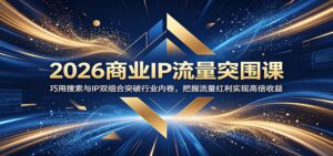 2026商业IP流量突围课:巧用搜索与IP双组合突破行业内卷,把握流量红利实现高倍收益-宝藏屋创业网