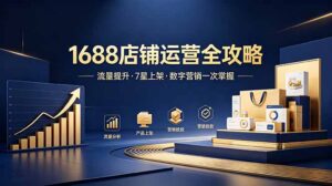 1688店铺没流量?产品上架不到7星?数字营销不会投?全套运营技能一次学(更新6月-宝藏屋创业网