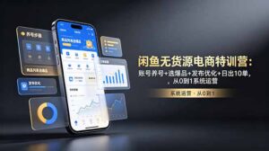 闲鱼无货源电商特训营:账号养号+选爆品+发布优化+日出10单,从0到1系统运营-宝藏屋创业网
