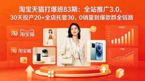 2026淘宝天猫打爆班83期:全站推广3.0,30天投产20+全店托管30,0销量到爆款群全链路-宝藏屋创业网