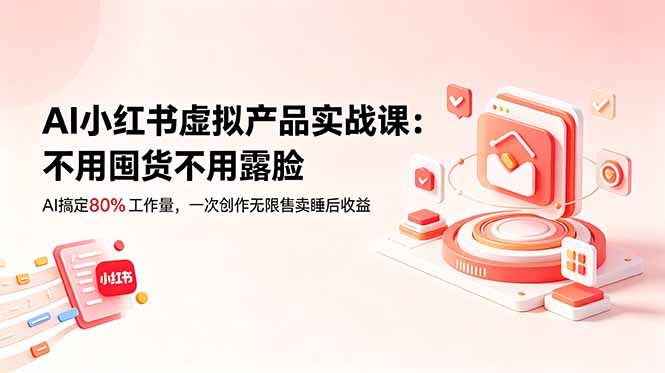 AI小红书虚拟产品实战课-更新：不用囤货不用露脸，AI搞定80%工作量，一次创作无限售卖睡后收益-宝藏屋创业网