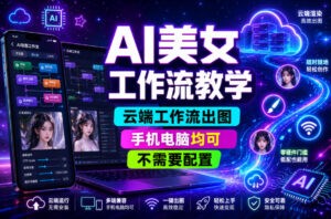 AI美女工作流教学，云端工作流出图，手机电脑均可，不需要配置，快速起号涨粉-宝藏屋创业网